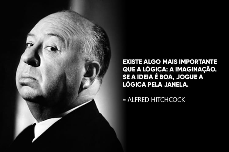 Hitchcock com a frase:“Existe algo mais importante que a lógica: a imaginação. Se a ideia é boa, jogue a lógica pela janela.” 