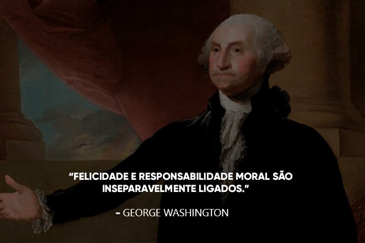 George Washington e a frase: Felicidade e responsabilidade moral são inseparavelmente ligados.
