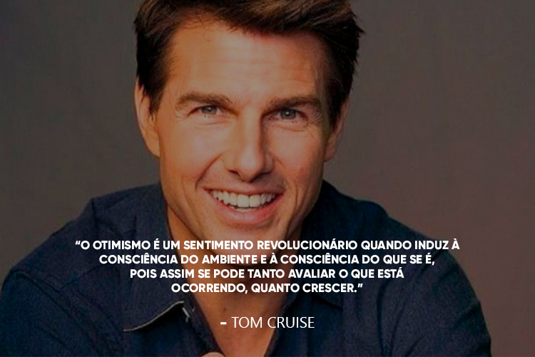 Foto do Tom Cruise acompanhada da frase: O otimismo é um sentimento revolucionário quando induz à consciência do ambiente e à consciência do que se é, pois assim se pode tanto avaliar o que está ocorrendo, quanto crescer.” 