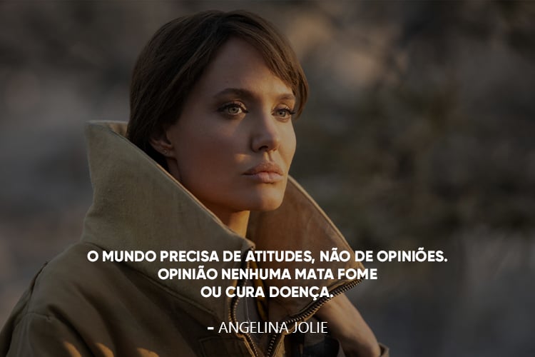 Foto da Angelina Jolie e a frase:“O mundo precisa de atitudes, não de opiniões. Opinião nenhuma mata fome ou cura doença.” 