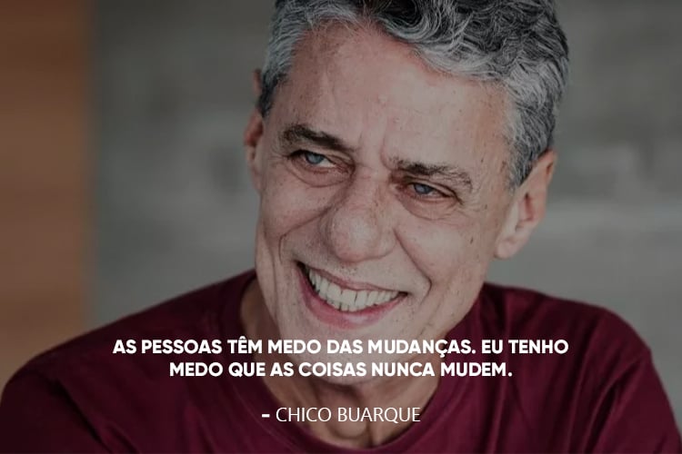 Foto de Chico Buarque acompanhado da frase: “As pessoas têm medo das mudanças. Eu tenho medo que as coisas nunca mudem.”