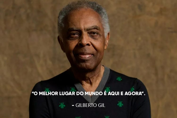 Gilberto Gil e a frase: O melhor lugar do mundo é aqui e agora.