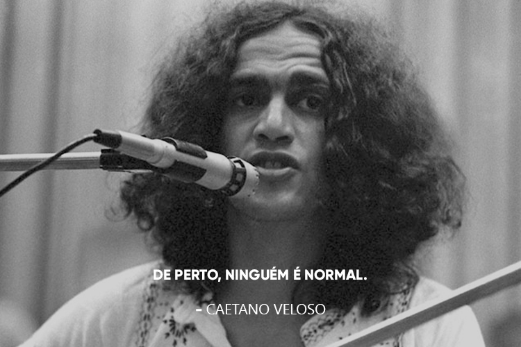 Caetano Veloso e a frase: De perto ninguém é normal.