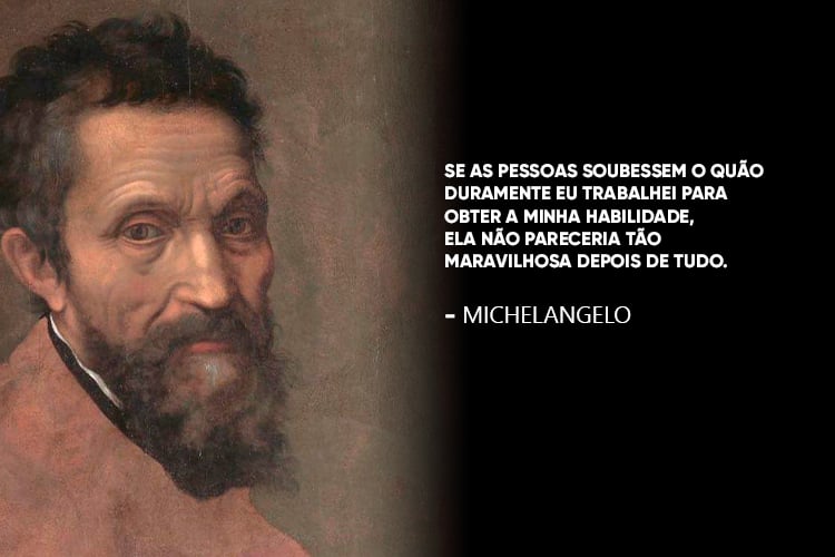 Michelangelo acompanhado da frase: Se as pessoas soubessem o quão duramente eu trabalhei para obter a minha habilidade, ela não pareceria tão maravilhosa depois de tudo.