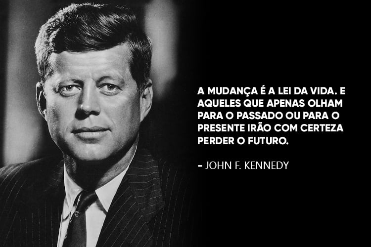 Imagem de JFK com a frase: A mudança é a lei da vida. E aqueles que apenas olham para o passado ou para o presente irão com certeza perder o futuro.