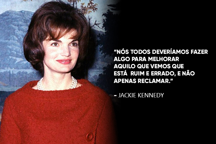 Uma foto de Jackie Kennedy acompanhada da frase: Nós todos deveríamos fazer algo para melhorar aquilo que vemos que está ruim e errado, e não apenas reclamar.
