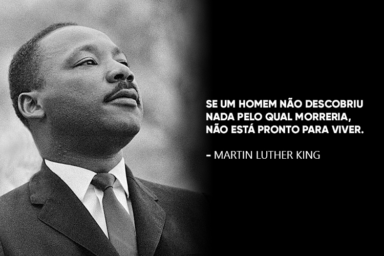 Imagem de Martin Luther King acompanhado da frase: " Se um homem não descobriu nada pelo qual morreria, não está pronto para viver."