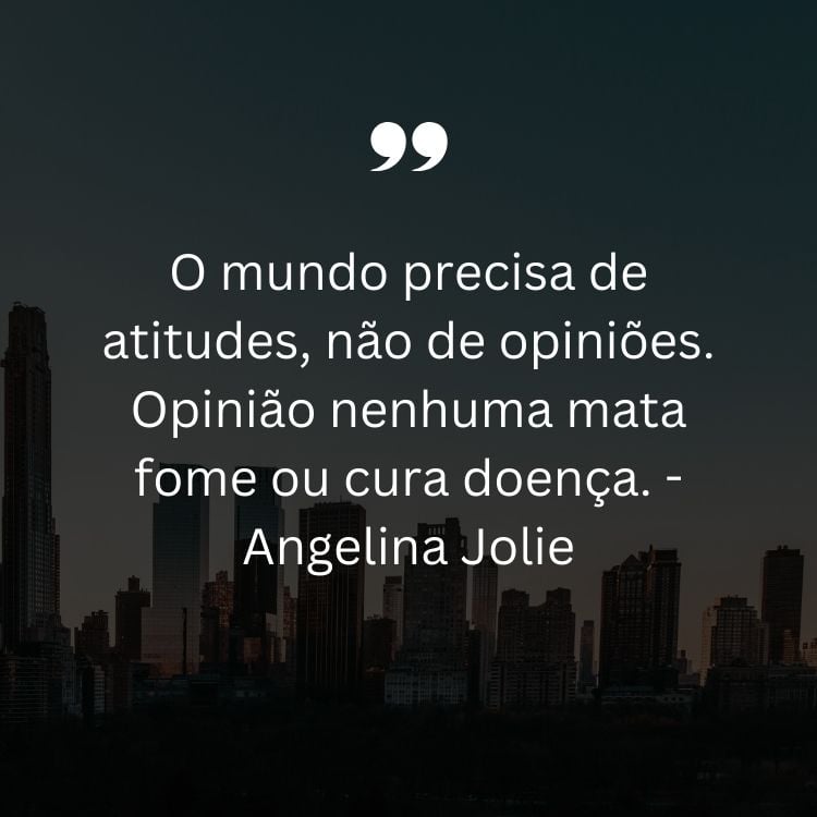 Foto de cidade ao fundo com frase “O mundo precisa de atitudes, não de opiniões. Opinião nenhuma mata fome ou cura doença.” - Angelina Jolie em branco