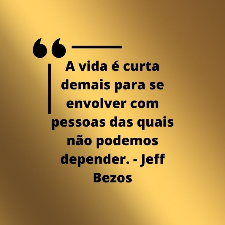 Card de fundo dourado com frase "“A vida é curta demais para se envolver com pessoas das quais não podemos depender.” - Jeff Bezos em preto