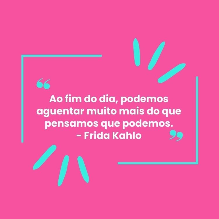 Fundo rosa choque com detalhes em azul e frase  “Ao fim do dia, podemos aguentar muito mais do que pensamos que podemos.” - Frida Kahlo em branco