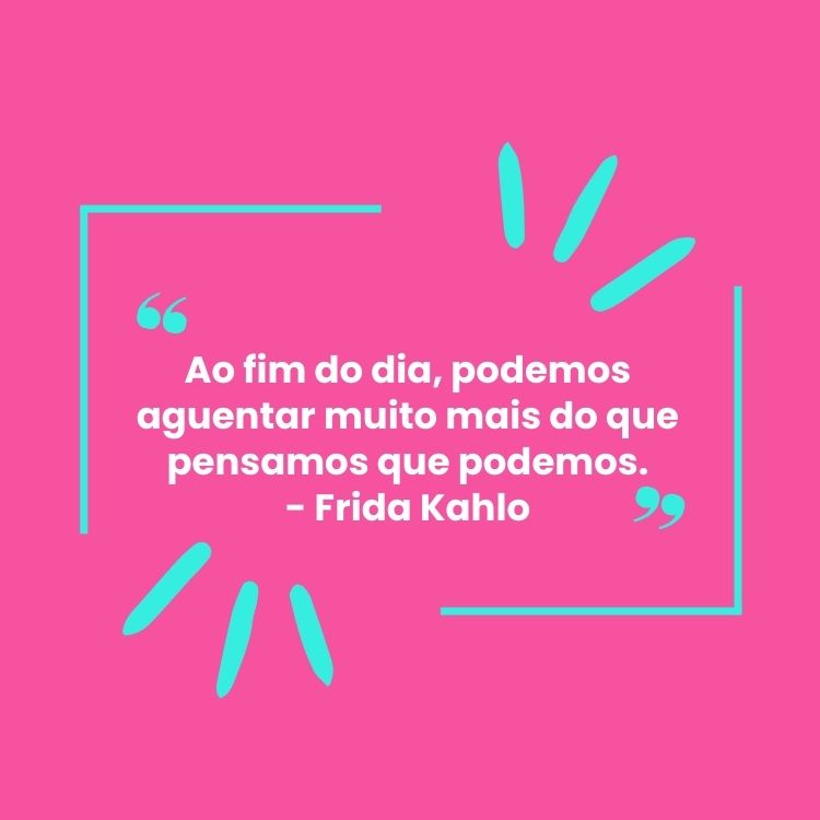 Fundo rosa choque com detalhes em azul e frase  “Ao fim do dia, podemos aguentar muito mais do que pensamos que podemos.” - Frida Kahlo em branco