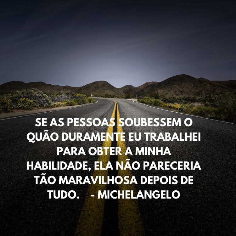 Foto de estrada com frase “Se as pessoas soubessem o quão duramente eu trabalhei para obter a minha habilidade, ela não pareceria tão maravilhosa depois de tudo.” - Michelangelo em branco