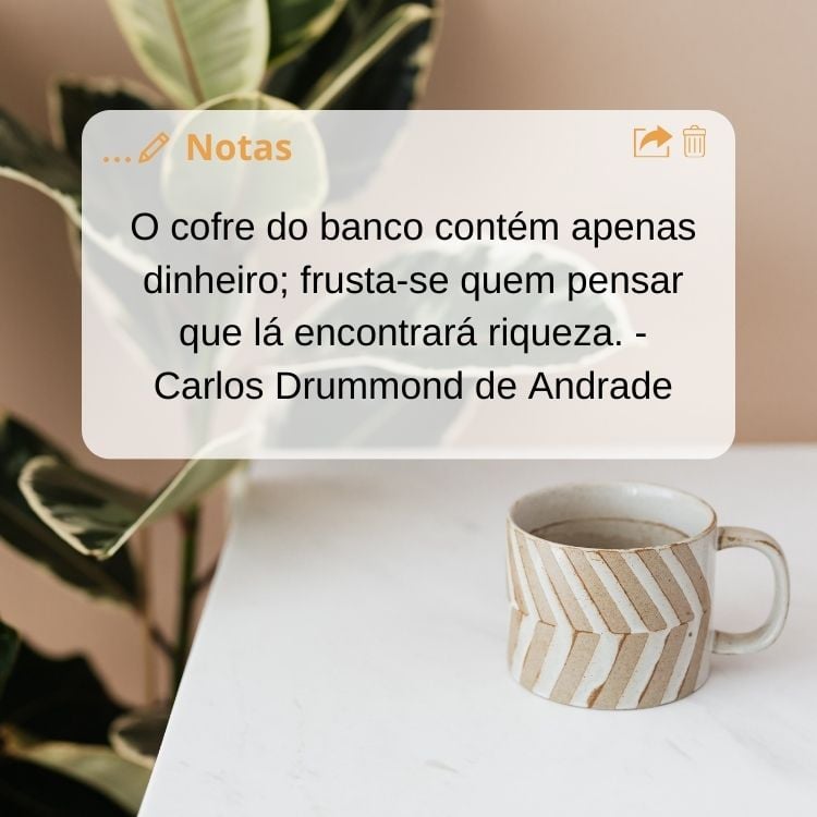Foto de xícara de café sobre mesa com frase "O cofre do banco contém apenas dinheiro; frusta-se quem pensar que lá encontrará riqueza.” - Carlos Drummond de Andrade"