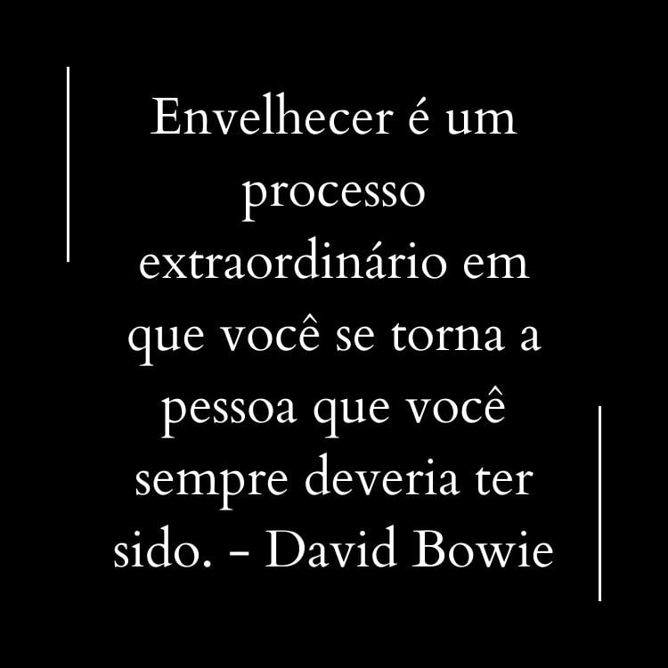 Fundo preto com frase  "Envelhecer é um processo extraordinário em que você se torna a pessoa que você sempre deveria ter sido." - David Bowie em branco