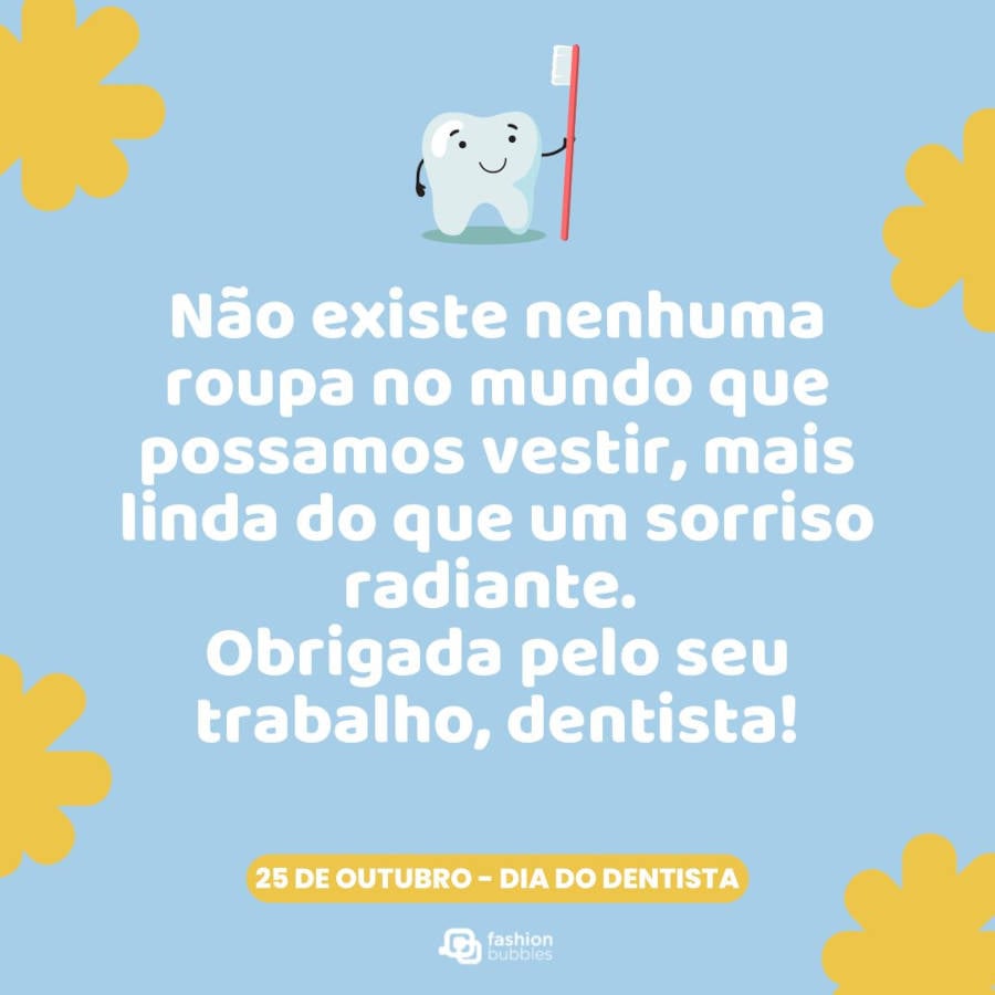 Mensagem de Dia do Dentista: Não existe nenhuma roupa no mundo que possamos vestir, mais linda do que um sorriso radiante. Obrigada pelo seu trabalho, dentista!