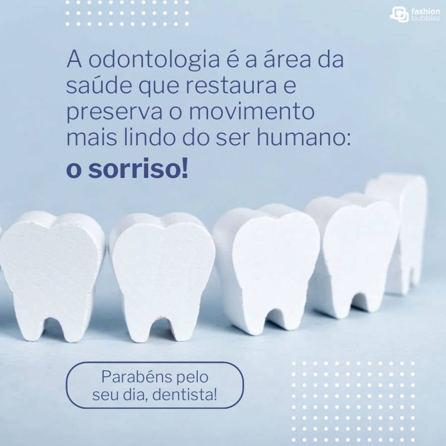 Frase de Dia do Dentista para compartilhar: A odontologia é a área da saúde que restaura e preserva o movimento mais lindo do ser humano: o sorriso! Parabéns pelo seu dia!