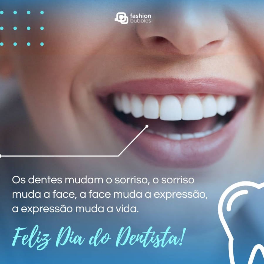 Frase sobre Dia do Dentista: Os dentes mudam o sorriso, o sorriso muda a face, a face muda a expressão, a expressão muda a vida. Feliz Dia do Dentista!