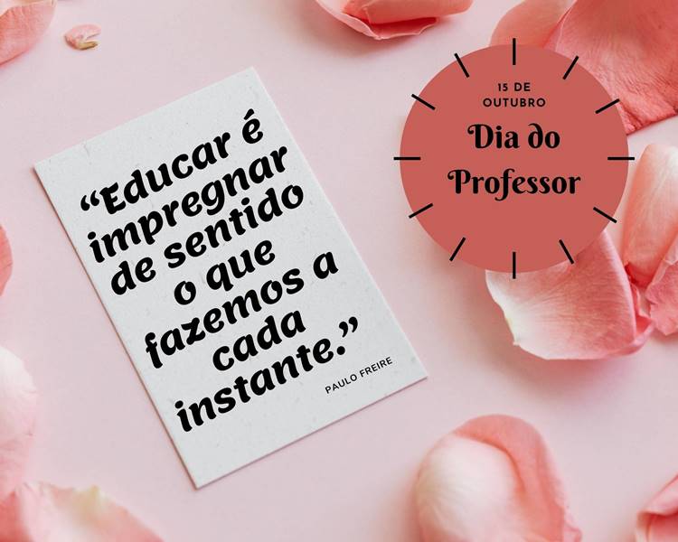 Foto com a frase para o Dia do Professor: “Educar é impregnar de sentido o que fazemos a cada instante.” Paulo Freire