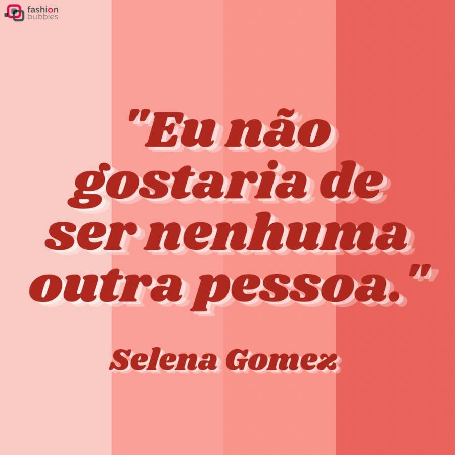 Frase de autoestima da música Who Says da cantora Selena Gomez.  A frase está na cor vermelha e o fundo é dividido em um degradê da cor rosa, começando na esquerda com a cor rosa claro e alterando para um tom mais escuro (uma cor de pêssego)