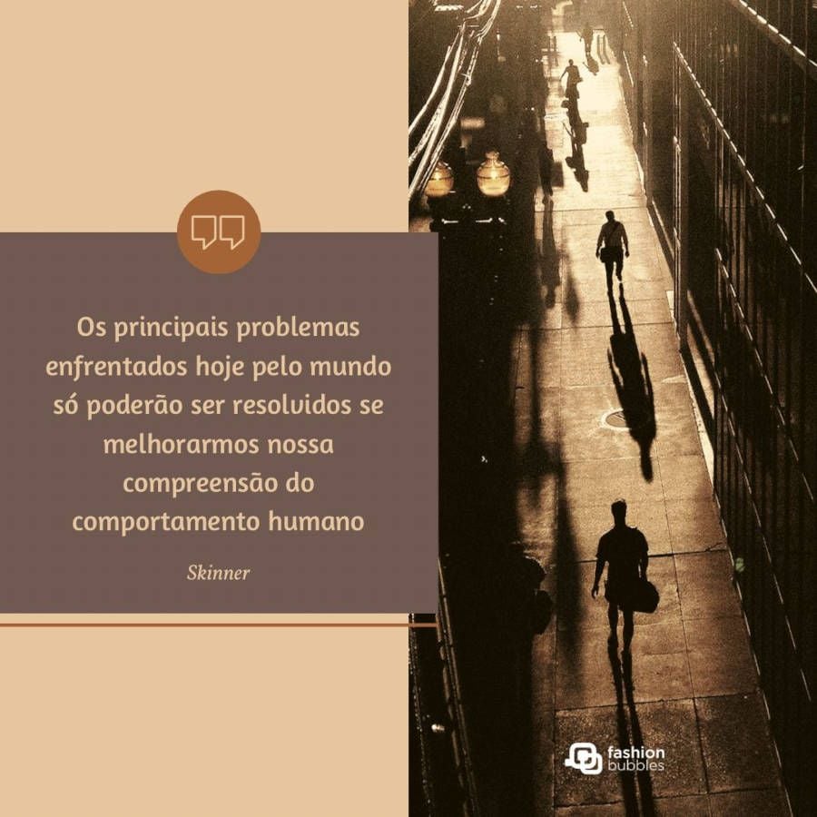 Frase de Skinner: Os principais problemas enfrentados hoje pelo mundo só poderão ser resolvidos se melhorarmos nossa compreensão do comportamento humano” 