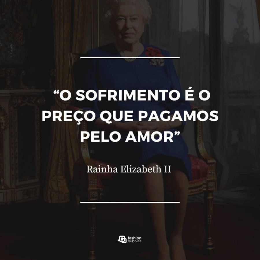 Frase da Rainha Elizabeth II: . "O sofrimento é o preço que pagamos pelo amor."
