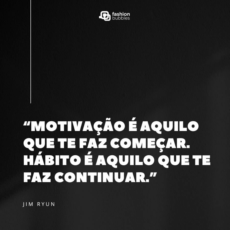 Mensagem motivacional: “Motivação é aquilo que te faz começar. Hábito é aquilo que te faz continuar.”  Jim Ryun