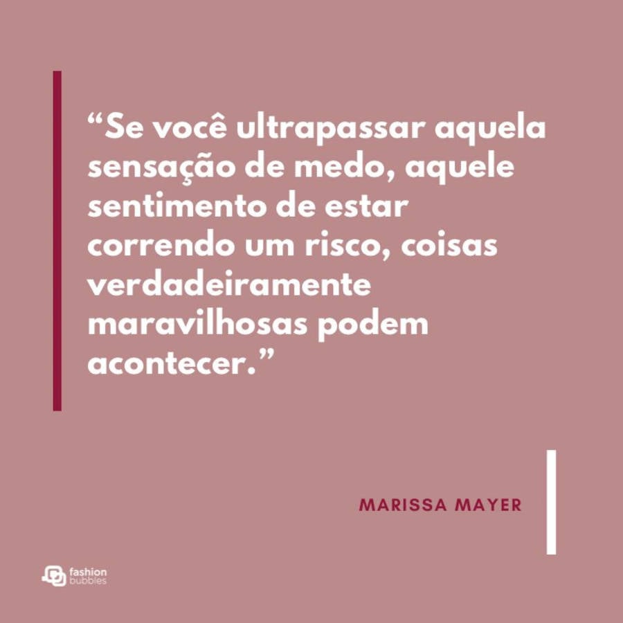 empreendedora feminina frase: “Se você ultrapassar aquela sensação de medo, aquele sentimento de estar correndo um risco, coisas verdadeiramente maravilhosas podem acontecer.”  Marissa Mayer