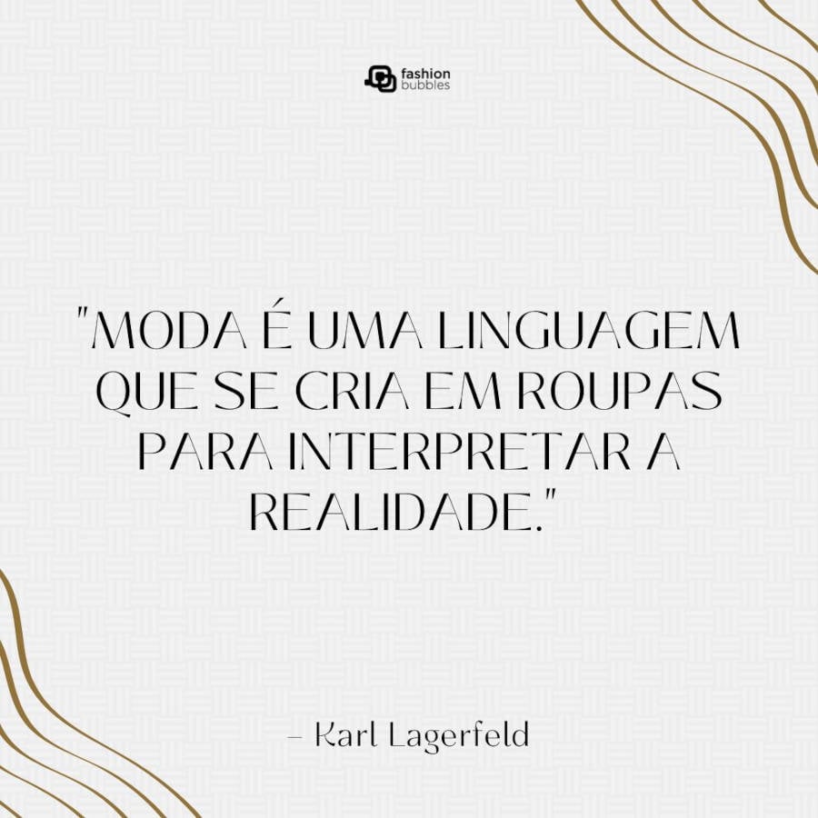 Frase de Karl Lagerfield: "Moda é uma linguagem que se cria em roupas para interpretar a realidade." 