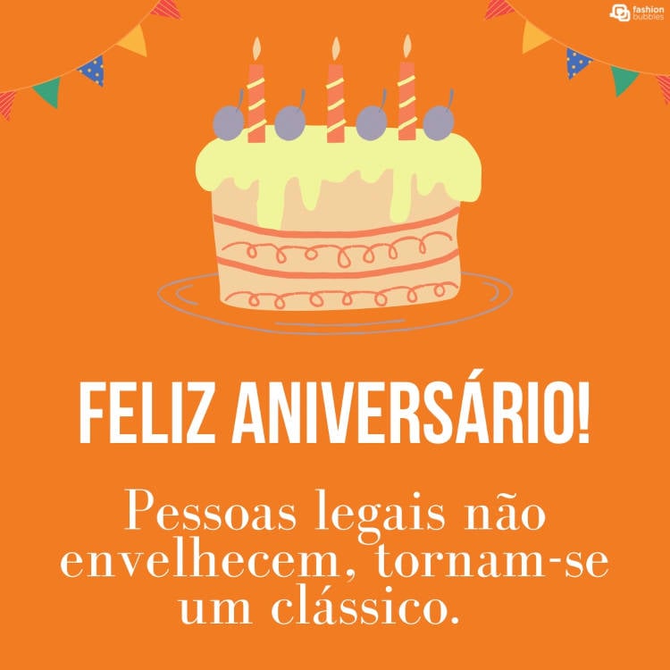 Mensagem de Aniversário engraçada: "Pessoas legais não envelhecem, tornam-se um clássico. Feliz aniversário!"