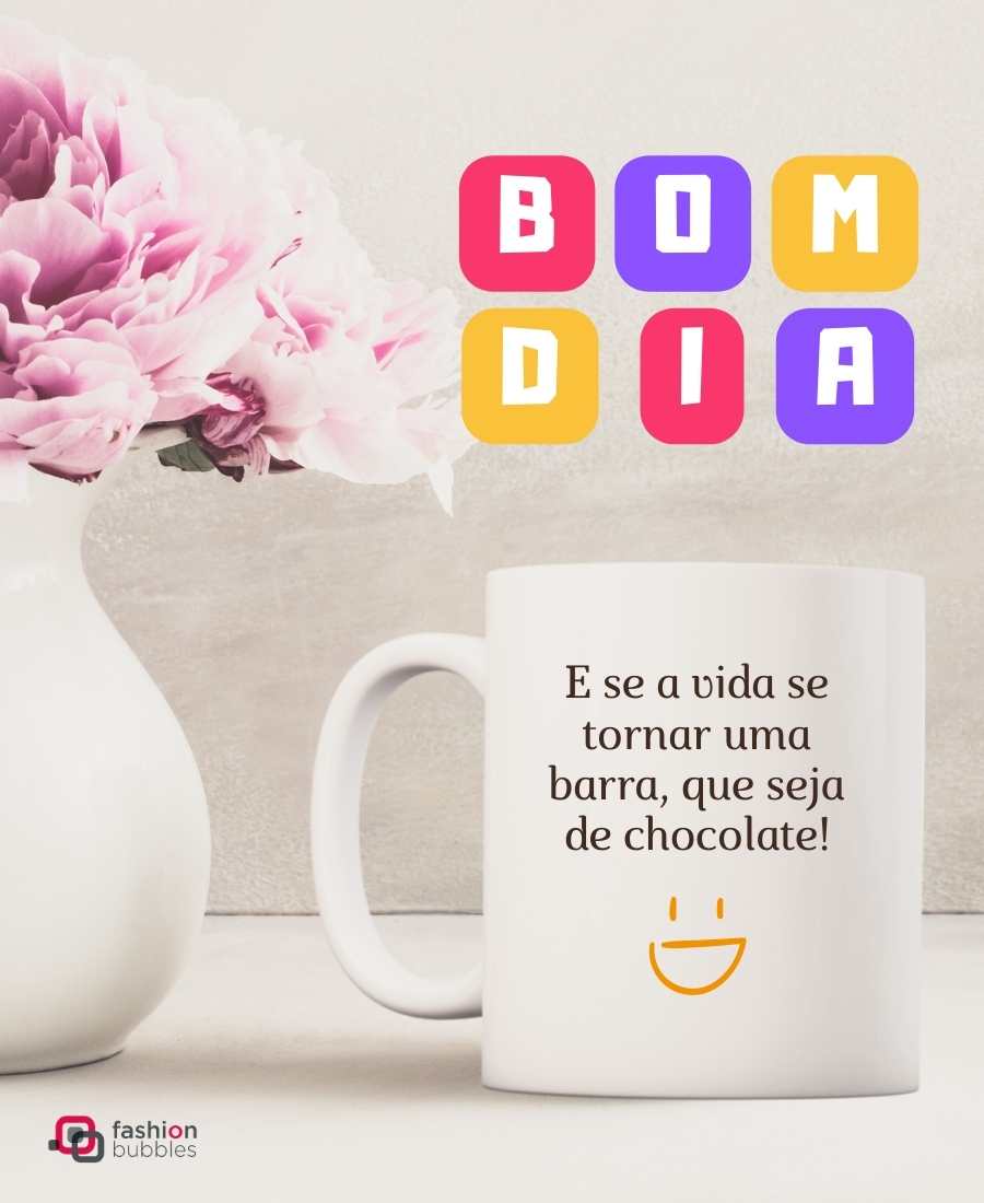 Foto de xícara e jarro de flor com frase de bom dia: "E se a vida se tornar uma barra, que seja de chocolate!".