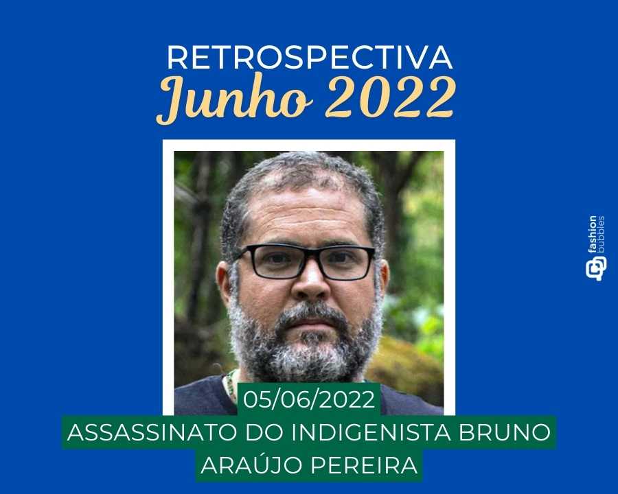 Imagem com fundo azul, escrito de branco e amarelo "Retrospectiva junho 2022 - 05/06/2022 - Assassinato do indigenista Bruno Araújo Pereira". No centro, foto dele.