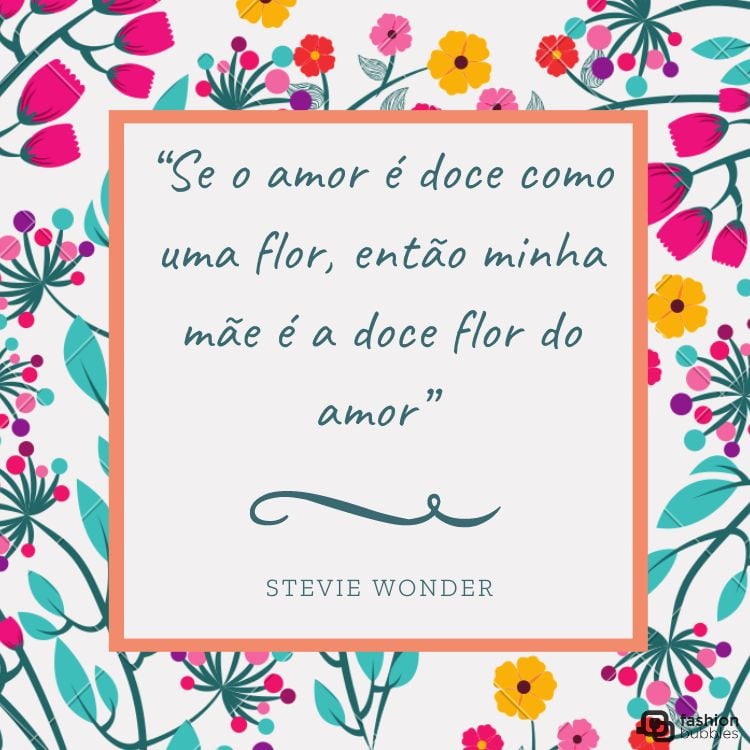  Cartão virtual com fundo branco de flores coloridas e frase “Se o amor é doce como uma flor, então minha mãe é a doce flor do amor” (Stevie Wonder)