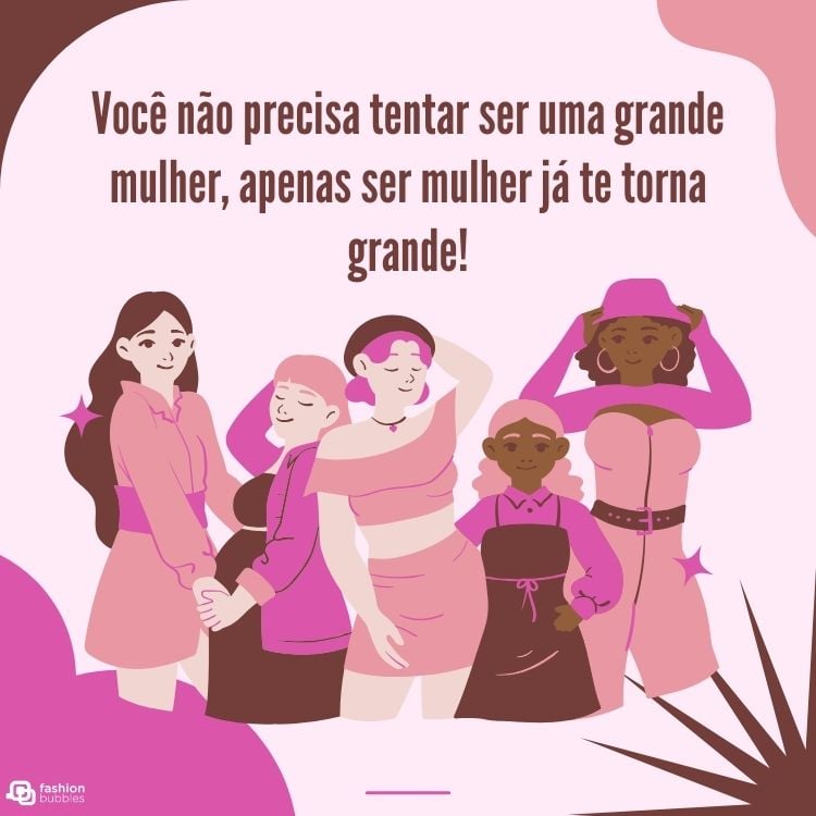 Frase "Você não precisa tentar ser uma grande mulher, apenas ser mulher já te torna grande! " em fundo rosa com desenhos de mulheres