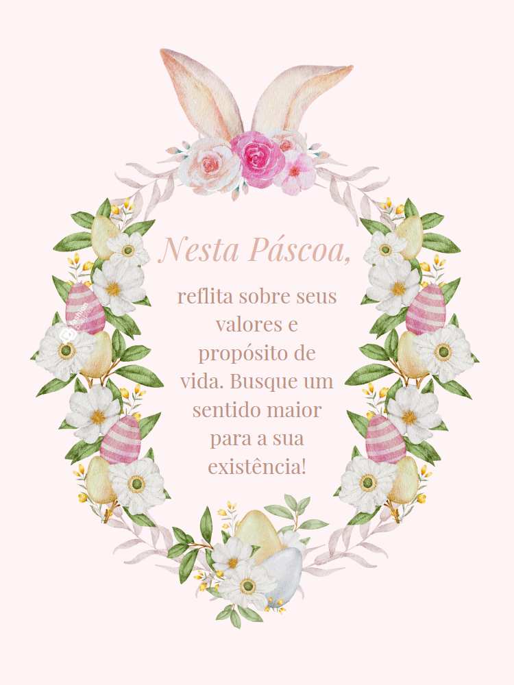 Frase "Nesta Páscoa, reflita sobre seus valores e propósito de vida. Busque um sentido maior para a sua existência!" escrito em fundo rosa com borda de flores, ovos de páscoa e orelhas de coelho.