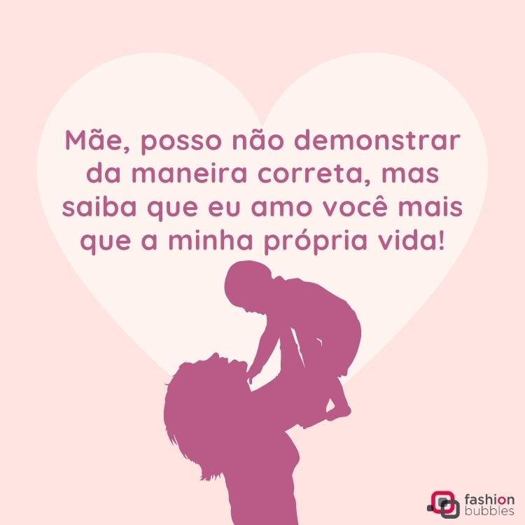 Cartão virtual de fundo rosa, coração branco, sombra de mulher segurando um bebê e frase "Mãe, posso não demonstrar da maneira correta, mas saiba que eu amo você mais que a minha própria vida!"