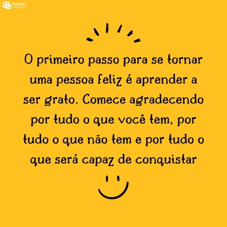 Fundo amarelo com carinha feliz e frase "O primeiro passo para se tornar uma pessoa feliz é aprender a ser grato. Comece agradecendo por tudo o que você tem, por tudo o que não tem e por tudo o que será capaz de conquistar."