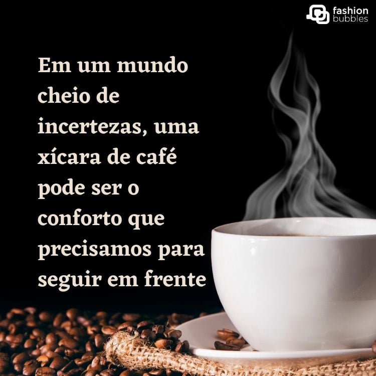 Foto de fundo preto com xícara de café saindo fumaça e frase "Em um mundo cheio de incertezas, uma xícara de café pode ser o conforto que precisamos para seguir em frente."