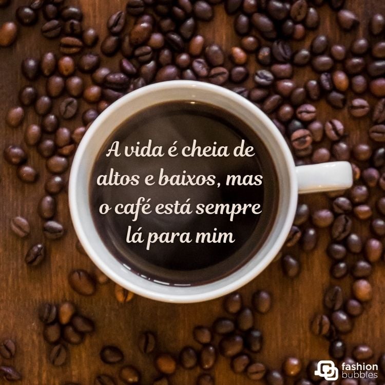 Xícara de café vista de cima sobre mesa com grãos de café e frase "A vida é cheia de altos e baixos, mas o café está sempre lá para mim"