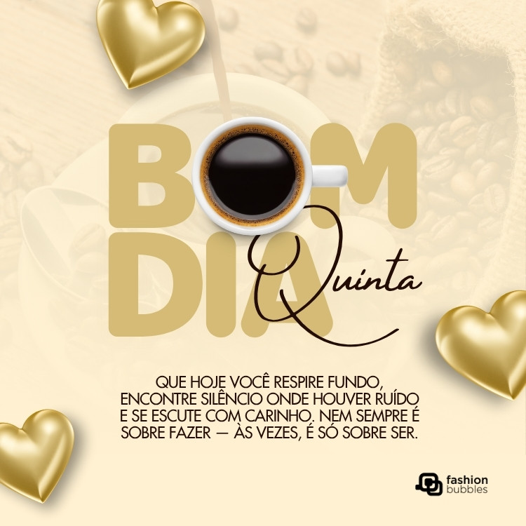 Card com fundo bege sobre foto de café e frase "Bom dia, quinta. Que hoje você respire fundo, encontre silêncio onde houver ruído e se escute com carinho. Nem sempre é sobre fazer — às vezes, é só sobre ser." com um café no "o" do "Bom dia" e corações dourados 