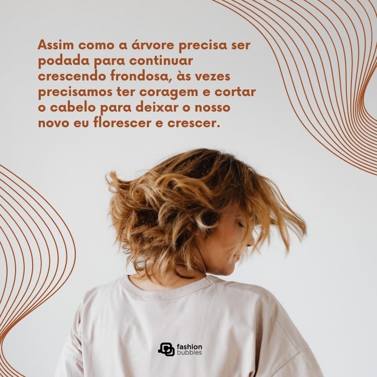 Foto de mulher loira de cabelo curto de costas e frase: Assim como a árvore precisa ser podada para continuar crescendo frondosa, às vezes precisamos ter coragem e cortar o cabelo para deixar o nosso novo eu florescer e crescer. 