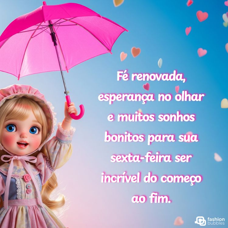 Uma boneca com grandes olhos azuis e cabelo loiro segura um guarda-chuva rosa choque. Há corações flutuantes ao redor. O texto em português diz "Fé renovada, esperança no olhar e muitos sonhos bonitos para sua sexta-feira ser incrível do começo ao fim."