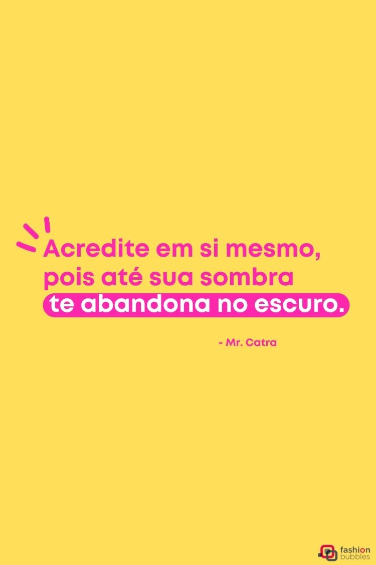 A imagem exibe uma citação inspiradora de Mr. Catra: "Acredite em si mesmo, pois até sua sombra te abandona no escuro." O texto está em rosa vibrante com um fundo amarelo sólido. A mensagem enfatiza a importância da autoconfiança e da dependência de si mesmo.